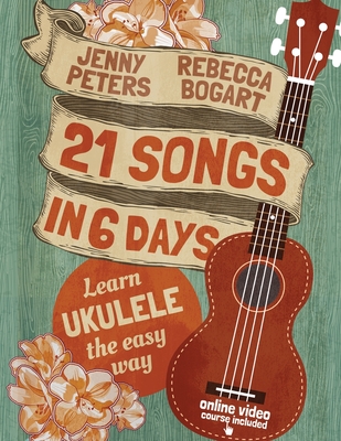 21 Songs in 6 Days: Learn Ukulele the Easy Way: Book + online video - Peters, Jenny, and Crum, Loretta (Editor)