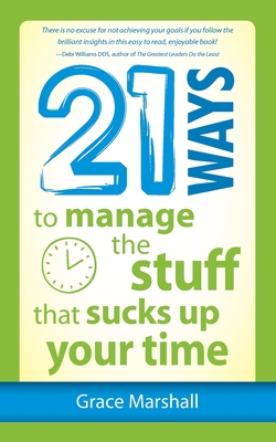 21 Ways to Manage the Stuff that Sucks Up Your Time - Marshall, Grace