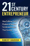 21st Century Entrepreneur: How To Bring Your Product or Service to Life and Double Your Income