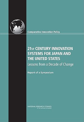 21st Century Innovation Systems for Japan and the United States: Lessons from a Decade of Change: Report of a Symposium - National Research Council, and Policy and Global Affairs, and Board on Science Technology and Economic Policy