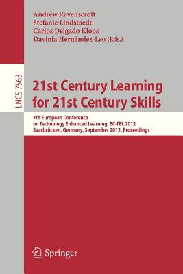 21st Century Learning for 21st Century Skills: 7th European Conference on Technology Enhanced Learning, EC-TEL 2012, Saarbrcken, Germany, September 18-21, 2012, Proceedings - Ravenscroft, Andrew (Editor), and Lindstaedt, Stefanie (Editor), and Kloos, Carlos Delgado (Editor)