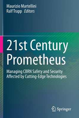 21st Century Prometheus: Managing Cbrn Safety and Security Affected by Cutting-Edge Technologies - Martellini, Maurizio (Editor), and Trapp, Ralf (Editor)