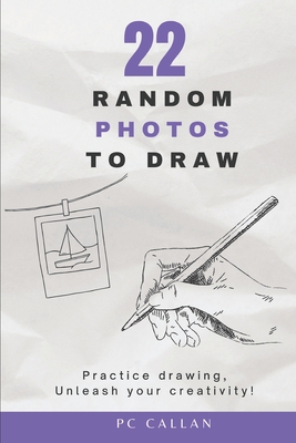 22 Random Photos to Draw: Practice drawing, unleash your creativity! - Callan, P C