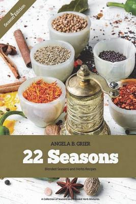 22 Seasons Blended Seasons and Herbs Recipes: 22 Seasons Blended Seasons and Herbs Recipes: A Collection of Seasons and Blended Herbs - Grier, Angela B