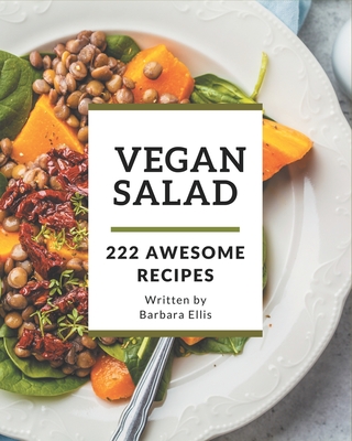 222 Awesome Vegan Salad Recipes: The Best Vegan Salad Cookbook that Delights Your Taste Buds - Ellis, Barbara