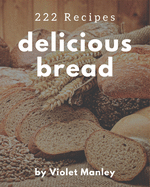 222 Delicious Bread Recipes: Unlocking Appetizing Recipes in The Best Bread Cookbook!