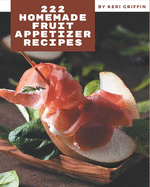 222 Homemade Fruit Appetizer Recipes: Fruit Appetizer Cookbook - Your Best Friend Forever
