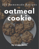 222 Homemade Oatmeal Cookie Recipes: An Oatmeal Cookie Cookbook You Will Love