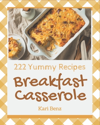 222 Yummy Breakfast Casserole Recipes: The Best-ever of Yummy Breakfast Casserole Cookbook - Benz, Kari