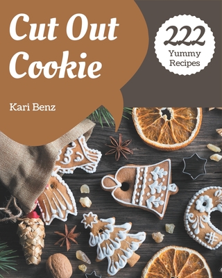 222 Yummy Cut Out Cookie Recipes: Making More Memories in your Kitchen with Yummy Cut Out Cookie Cookbook! - Benz, Kari