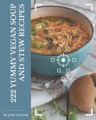 222 Yummy Vegan Soup and Stew Recipes: A Yummy Vegan Soup and Stew Cookbook You Won't be Able to Put Down - Taylor, Jane