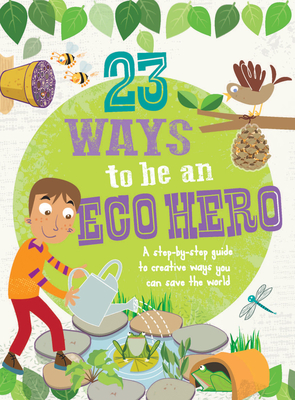 23 Ways to Be an Eco Hero: A Step-By-Step Guide to Creative Ways You Can Save the World - Thomas, Isabel
