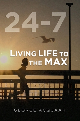 24-7: Living Life to the Max - Acquaah, George
