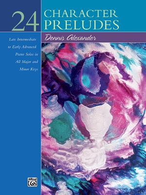 24 Character Preludes: Late Intermediate to Early Advanced Piano Solos in All Major and Minor Keys - Alexander, Dennis, PhD, Dsc (Composer)
