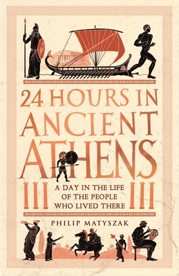 24 Hours in Ancient Athens: A Day in the Life of the People Who Lived There - Matyszak, Philip, Dr.