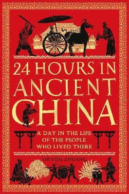 24 Hours in Ancient China: A Day in the Life of the People Who Lived There - Zhuang, Yijie