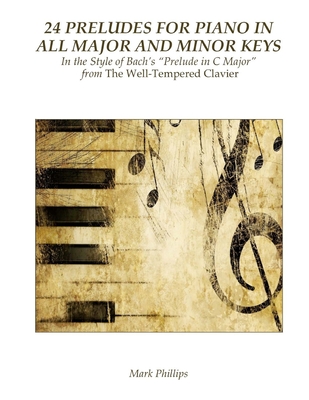 24 Preludes for Piano in All Major and Minor Keys: In the Style of Bach's "Prelude in C Major" from The Well-Tempered Clavier - Phillips, Mark, Dr.