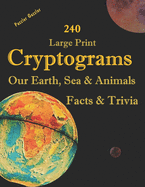 240 Large Print Cryptograms Our Earth, Sea & Animals Facts & Trivia: with Hints and Answers - Learn About Our Home Planet, Cryptic Ciphers to Stay Sharp and Keep Your Mind Alert and Active-A Puzzler Guzzler Book