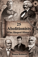 25 Abolitionists Who Shaped History: A Journey Through the Fight for Liberation and Equality