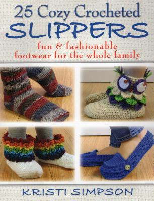 25 Cozy Crocheted Slippers: Fun & Fashionable Footwear for the Whole Family - Simpson, Kristi