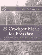 25 Crockpot Meals for Breakfast: Delicious, easy, healthy Crockpot Breakfast Recipes in 3 Steps or Less (Includes no. of servings and nutritional data)