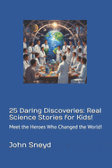 25 Daring Discoveries: Real Science Stories for Kids!: Meet the Heroes Who Changed the World!