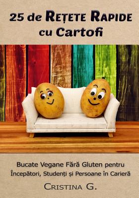 25 de Retete Rapide Cu Cartofi: Carte de Bucate Vegane Fara Gluten Pentru Incepatori - G, Cristina