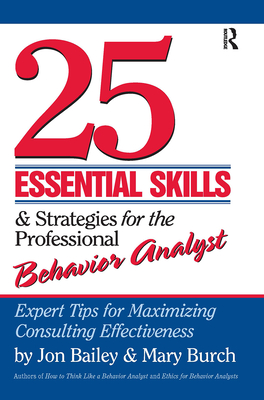 25 Essential Skills and Strategies for the Professional Behavior Analyst: Expert Tips for Maximizing Consulting Effectiveness - Bailey, Jon, and Burch, Mary