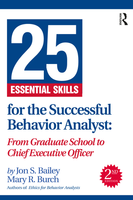 25 Essential Skills for the Successful Behavior Analyst: From Graduate School to Chief Executive Officer - Bailey, Jon, and Burch, Mary