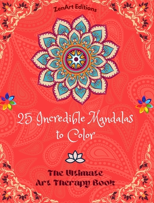 25 Incredible Mandalas to Color: The Ultimate Art Therapy Book Self-Help Tool for Full Relaxation and Creativity: Amazing Mandala Designs Source of Infinite Harmony and Divine Energy - Editions, Zenart