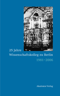 25 Jahre Wissenschaftskolleg Zu Berlin: 1981-2006 - Grimm, Dieter (Editor)