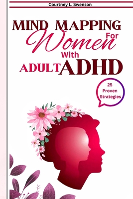 25 Mind Mapping Strategies For Women with Adult ADHD: Proven Daily Brain exercise and Guide to Stay Focused for a Positive Transformation, Improve Relationship and Manage Your Emotion and Thoughts to - L Swenson, Courtney