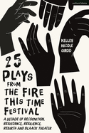 25 Plays from the Fire This Time Festival: A Decade of Recognition, Resistance, Resilience, Rebirth, and Black Theater