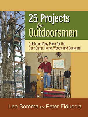 25 Projects for Outdoorsmen: Quick and Easy Plans for the Backcountry and the Backyard - Somma, Leo, and Fiduccia, Peter