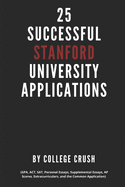 25 Successful Stanford University Applications: Applications From Admitted College Students (GPA, ACT, SAT, Essays, AP Scores, Extracurriculars, and the Common Application)