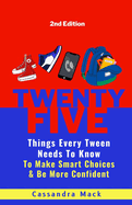 25 Things Every Tween Needs To Know: To Make Smart Choices and Be More Confident