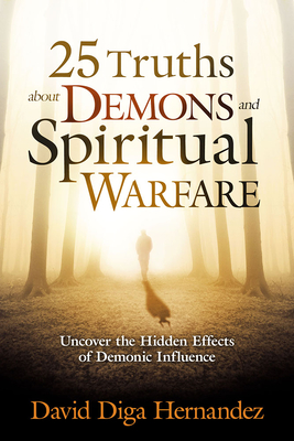 25 Truths about Demons and Spiritual Warfare: Uncover the Hidden Effects of Demonic Influence - Hernandez, David Diga