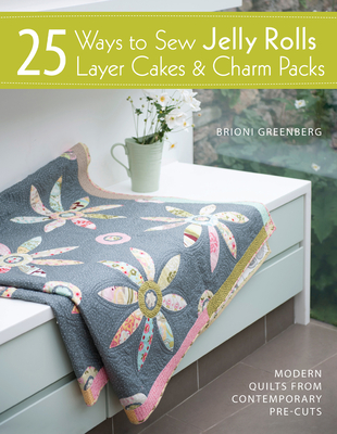 25 Ways to Sew Jelly Rolls, Layer Cakes and Charm Packs: Modern Quilt Projects from Contemporary Pre-Cuts - Greenberg, Brioni