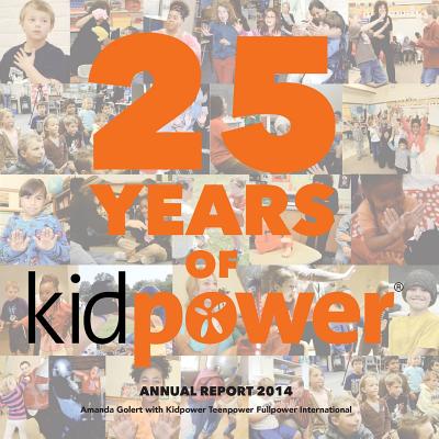 25 Years of Kidpower: 2014 Annual Report - International, Kidpower Teenpower Fullpo (Contributions by), and Golert, Amanda