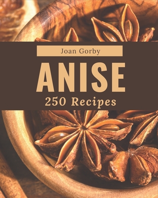 250 Anise Recipes: Home Cooking Made Easy with Anise Cookbook! - Gorby, Joan