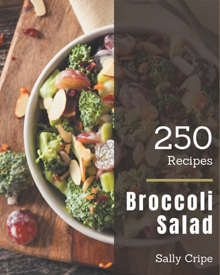 250 Broccoli Salad Recipes: A Highly Recommended Broccoli Salad Cookbook - Cripe, Sally
