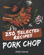 250 Selected Pork Chop Recipes: A Timeless Pork Chop Cookbook