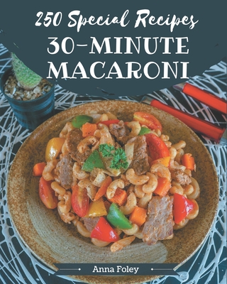 250 Special 30-Minute Macaroni Recipes: Best 30-Minute Macaroni Cookbook for Dummies - Foley, Anna