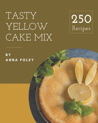 250 Tasty Yellow Cake Mix Recipes: Yellow Cake Mix Cookbook - Where Passion for Cooking Begins - Foley, Anna