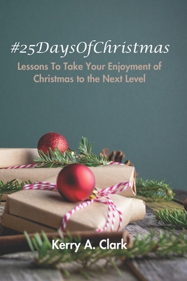 #25DaysOfChristmas: Lessons to Take Your Christmas to the Next Level - Clark, Kerry A