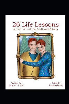 26 Life Lessons: Advice for Today's Youth and Adults - Glikman, Nicole (Editor), and Steele, Laura J