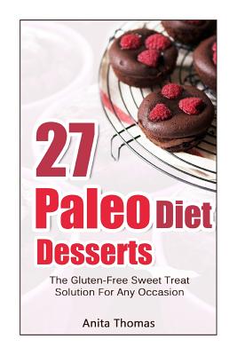 27 Paleo Diet Desserts: : The Gluten-Free Sweet Treat Solution For Any Occasion - Thomas, Anita, MD