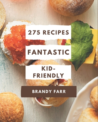 275 Fantastic Kid-Friendly Recipes: Explore Kid-Friendly Cookbook NOW! - Farr, Brandy