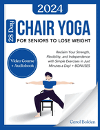 28 Day Chair Yoga for Seniors to Lose Weight: Reclaim Your Strength, Flexibility, and Independence with Simple Exercises in Just Minutes a Day! + BONUSES