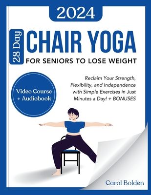 28 Day Chair Yoga for Seniors to Lose Weight: Reclaim Your Strength, Flexibility, and Independence with Simple Exercises in Just Minutes a Day! + BONUSES - Bolden, Carol
